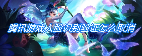 腾讯游戏人脸识别验证怎么取消