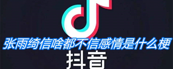 《抖音》张雨绮信啥都不信感情是什么梗