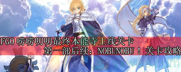 《命运冠位指定》唠唠叨叨最终本能寺主线第一部后续：NOBUNOBU！关卡攻略