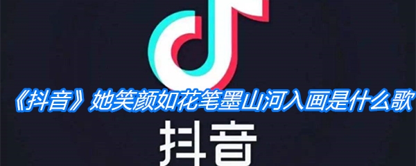 《抖音》她笑颜如花笔墨山河入画是什么歌
