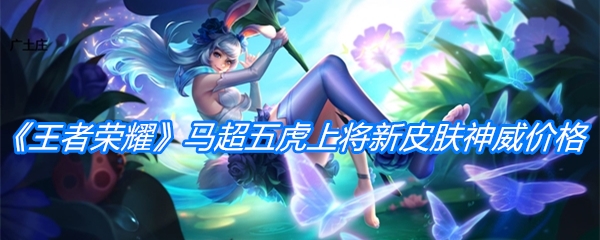 《王者荣耀》马超五虎上将新皮肤神威价格介绍