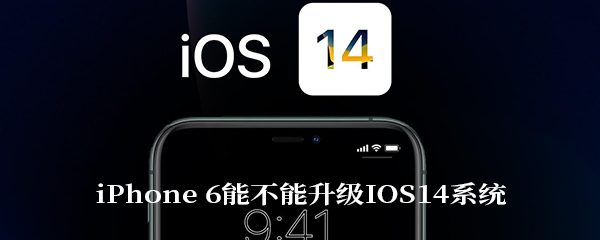 iPhone 6能不能升级IOS14系统