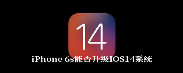 iPhone 6s能否升级IOS14系统