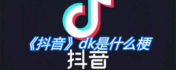 《抖音》dk是什么梗