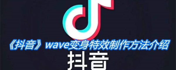 《抖音》wave变身特效制作方法介绍