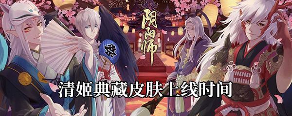 《阴阳师》清姬典藏皮肤化烟上线时间