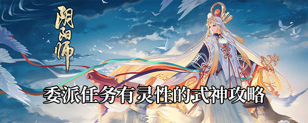 《阴阳师》委派任务有灵性的式神攻略