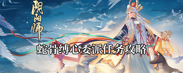 《阴阳师》蛇骨缚心委派任务攻略