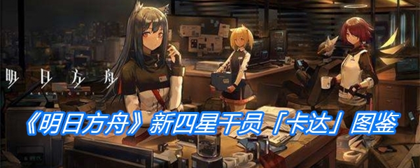 《明日方舟》新四星干员「卡达」图鉴