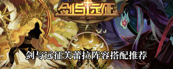 《剑与远征》芙蕾拉阵容搭配推荐
