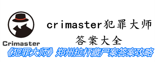 《crimaster犯罪大师》郑州拉杆藏尸案答案攻略