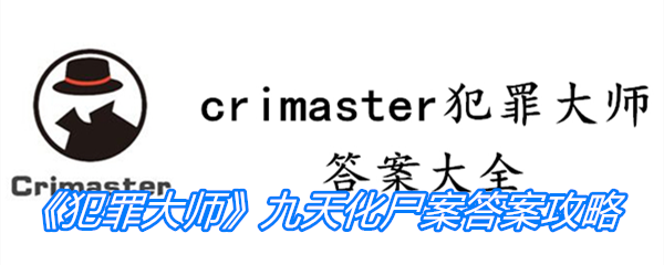 《crimaster犯罪大师》九天化尸案答案攻略