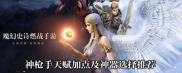 《新神魔大陆》神枪手天赋加点及神器选择推荐