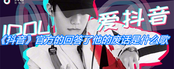 《抖音》官方的回答了他的废话是什么歌