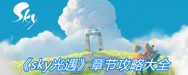 《sky光遇》全章节攻略大全