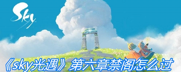 《sky光遇》第六章禁阁怎么过