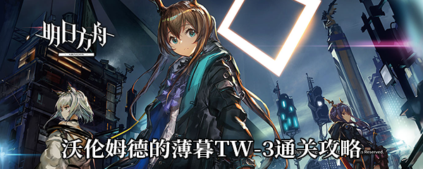 《明日方舟》沃伦姆德的薄暮TW-3通关攻略