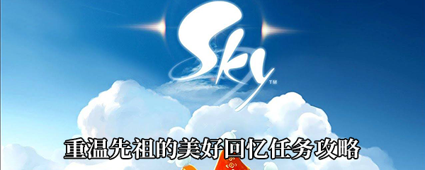 《Sky光遇》重温先祖的美好回忆任务攻略
