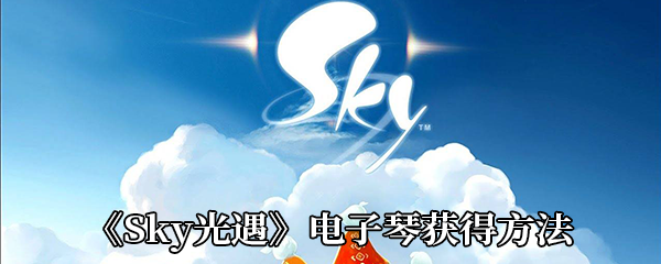 《Sky光遇》电子琴获得方法