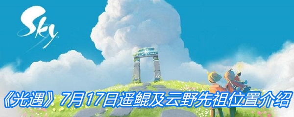 《光遇》7月17日遥鲲及云野先祖位置介绍