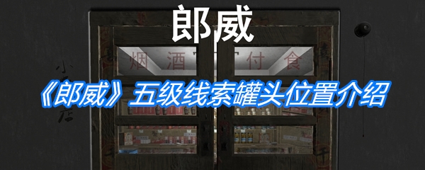 《孙美琪疑案：郎威》五级线索罐头位置介绍