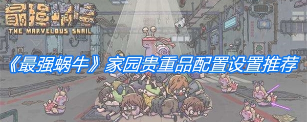 《最强蜗牛》家园贵重品配置设置推荐