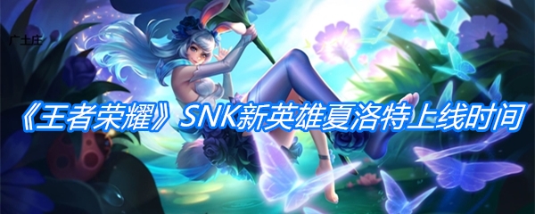 《王者荣耀》SNK新英雄夏洛特上线时间介绍