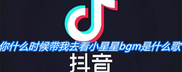 《抖音》你什么时候带我去看小星星bgm是什么歌