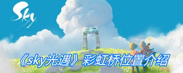 《sky光遇》彩虹桥位置介绍