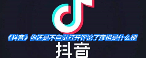 《抖音》你还是不自觉打开评论了彦祖是什么梗
