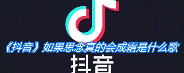 《抖音》如果思念真的会成霜是什么歌