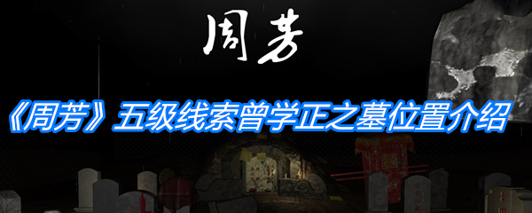 《孙美琪疑案：周芳》五级线索曾学正之墓位置介绍