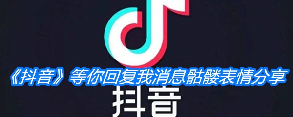 《抖音》等你回复我消息骷髅表情分享
