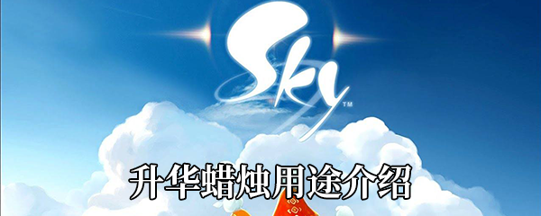 《Sky光遇》升华蜡烛用途介绍