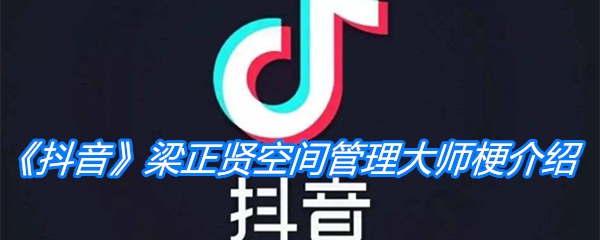 《抖音》梁正贤空间管理大师梗介绍