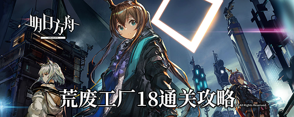 《明日方舟》荒废工厂18通关攻略
