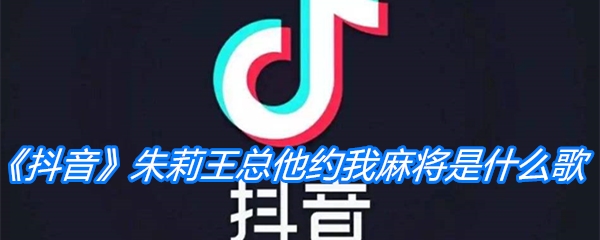 《抖音》朱莉王总他约我麻将是什么歌