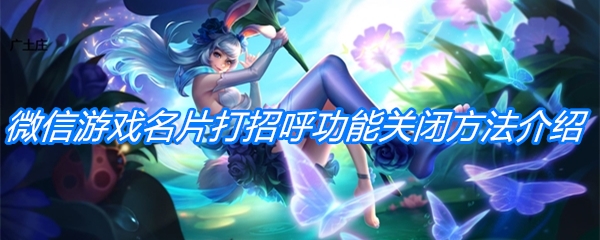 《王者荣耀》微信游戏名片打招呼功能关闭方法介绍