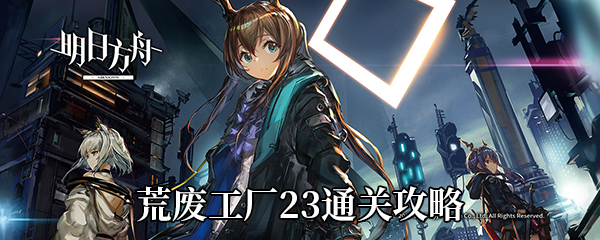 《明日方舟》荒废工厂23通关攻略