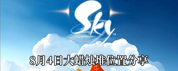 《Sky光遇》8月4日大蜡烛堆位置分享