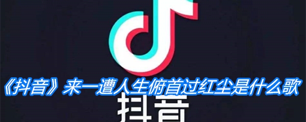 《抖音》来一遭人生俯首过红尘是什么歌