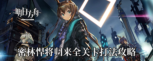 《明日方舟》密林悍将归来全关卡打法攻略