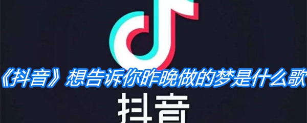 《抖音》想告诉你昨晚做的梦是什么歌