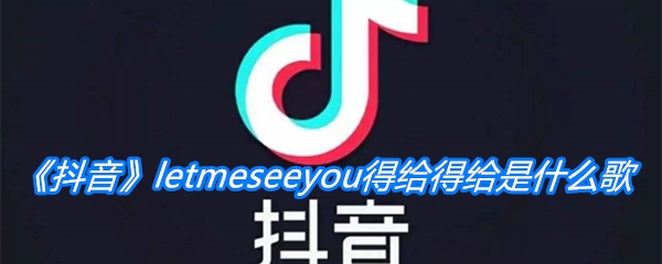 《抖音》letmeseeyou得给得给是什么歌