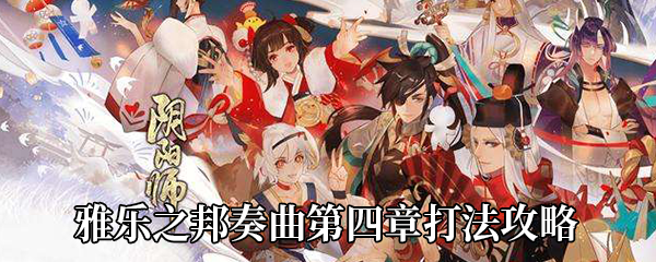 《阴阳师》雅乐之邦奏曲第四章打法攻略