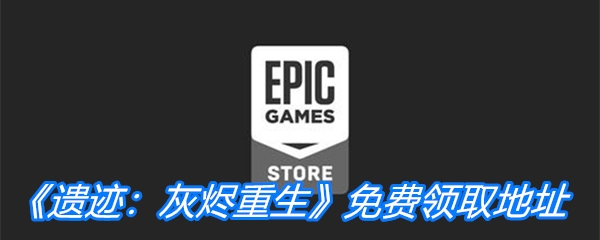 Epic喜加一《遗迹：灰烬重生》免费领取地址