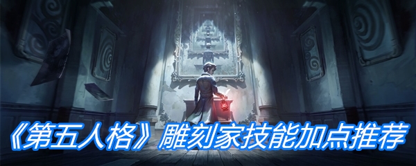《第五人格》雕刻家技能加点推荐