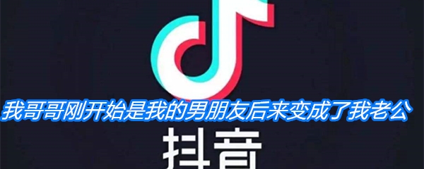 《抖音》我哥哥刚开始是我的男朋友，后来变成了我老公梗介绍