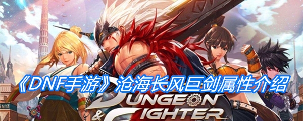 《DNF手游》沧海长风巨剑属性介绍