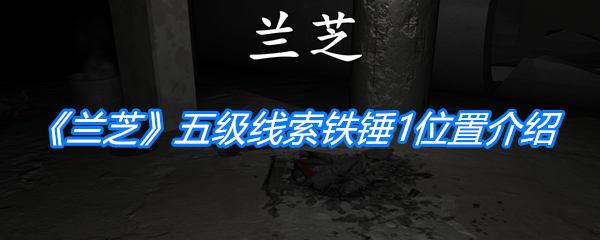 《孙美琪疑案：兰芝》五级线索铁锤1位置介绍